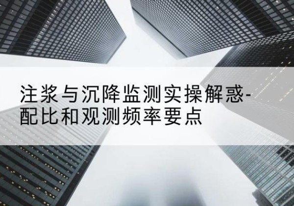 邱县水泥浆配比不当会不会造成注浆管堵管？-注浆与沉降监测实操解惑-配比和观测频率要点