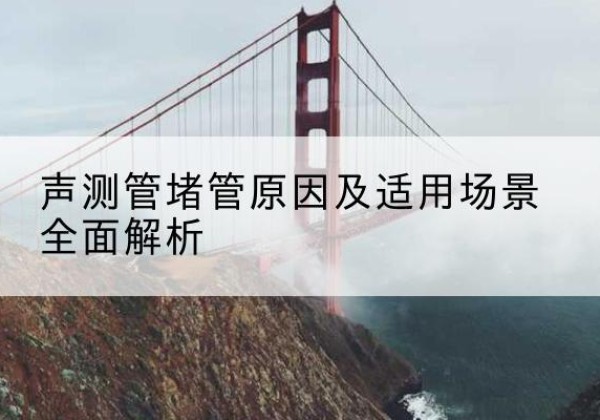邱县声测管堵管的主要原因有哪些？-声测管堵管原因及适用场景全面解析